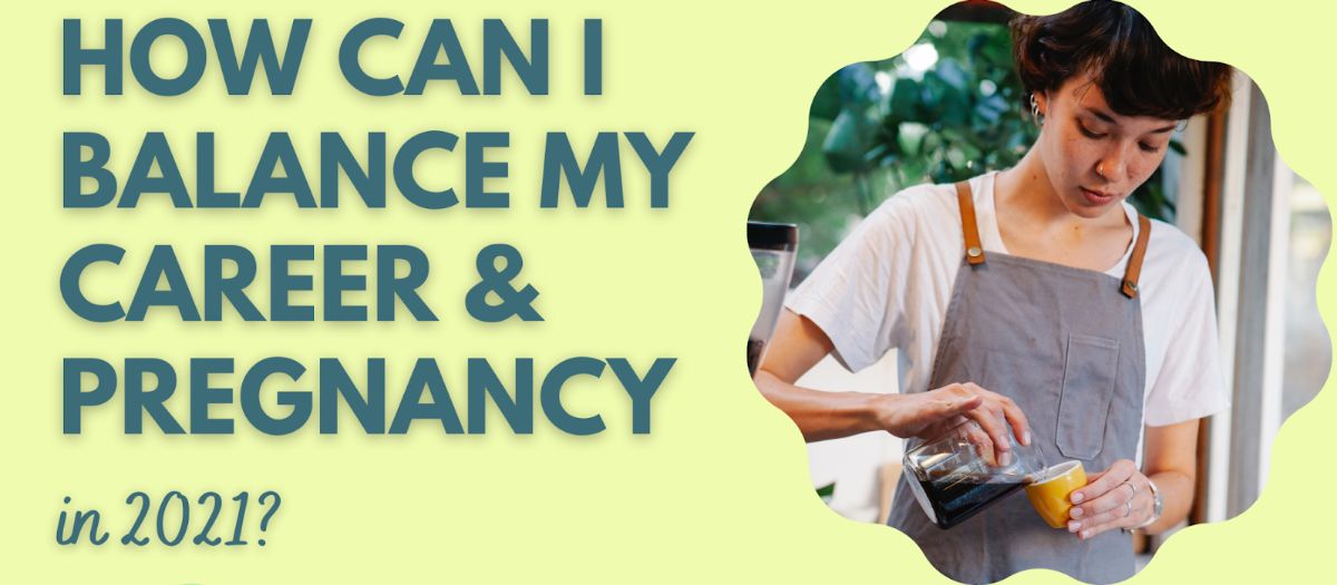 How Can I Balance My Career & Pregnancy In 2021